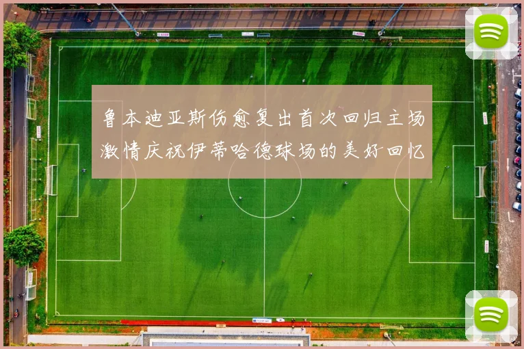 鲁本迪亚斯伤愈复出首次回归主场激情庆祝伊蒂哈德球场的美好回忆