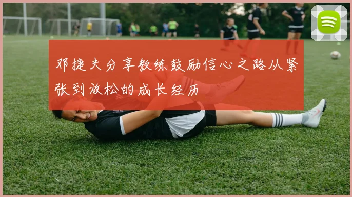 邓捷夫分享教练鼓励信心之路从紧张到放松的成长经历