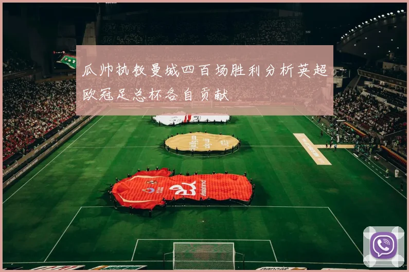 瓜帅执教曼城四百场胜利分析英超欧冠足总杯各自贡献