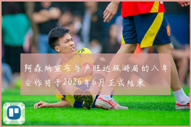 阿森纳宣布与卢旺达旅游局的八年合作将于2026年6月正式结束