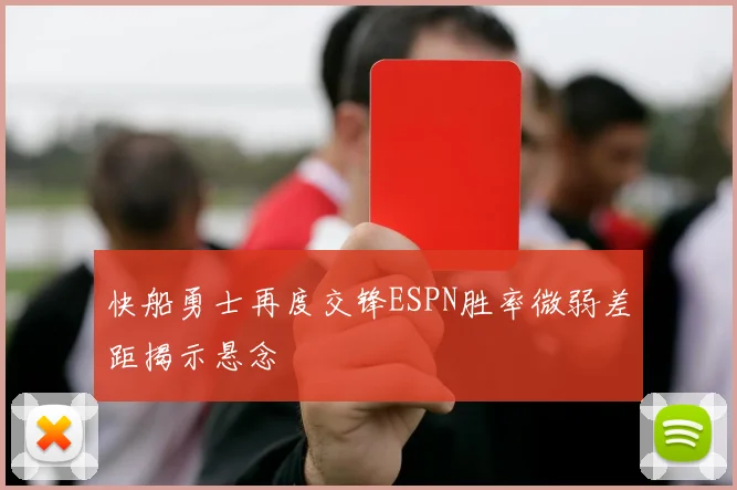 快船勇士再度交锋ESPN胜率微弱差距揭示悬念