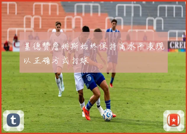 基德赞詹姆斯始终保持高水平表现以正确方式打球