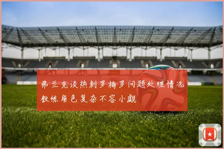 弗兰克谈热刺罗梅罗问题处理情况教练角色复杂不容小觑