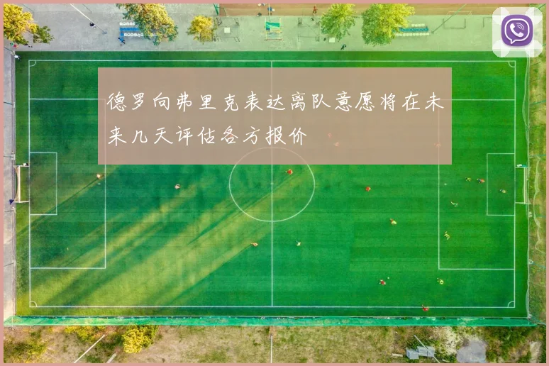 德罗向弗里克表达离队意愿将在未来几天评估各方报价