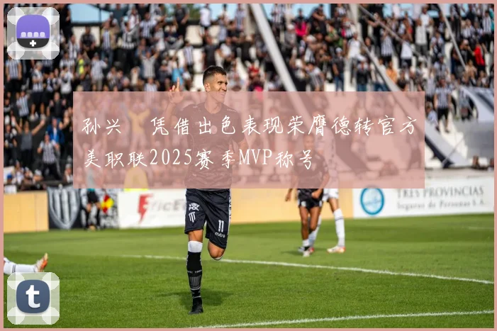 孙兴慜凭借出色表现荣膺德转官方美职联2025赛季MVP称号