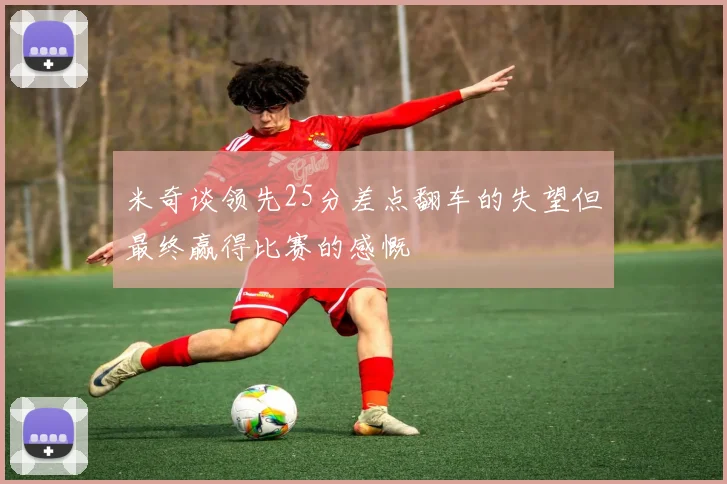 米奇谈领先25分差点翻车的失望但最终赢得比赛的感慨