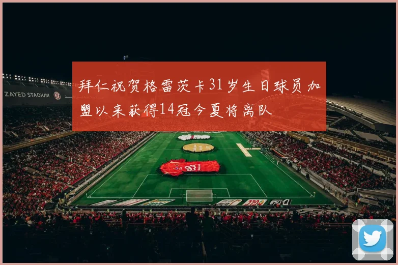 拜仁祝贺格雷茨卡31岁生日球员加盟以来获得14冠今夏将离队