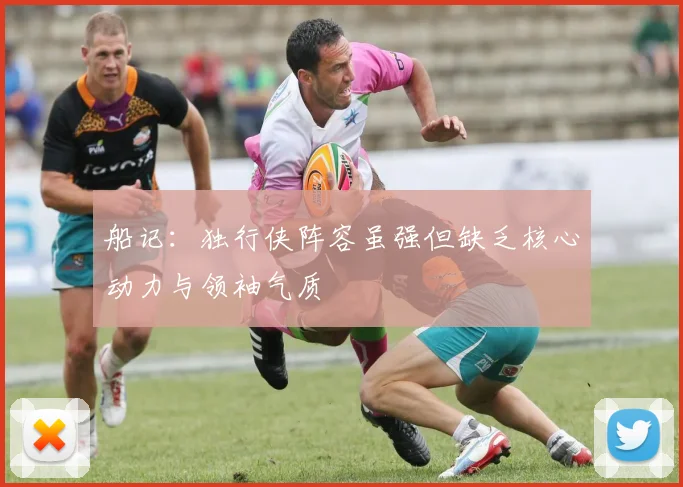 船记：独行侠阵容虽强但缺乏核心动力与领袖气质