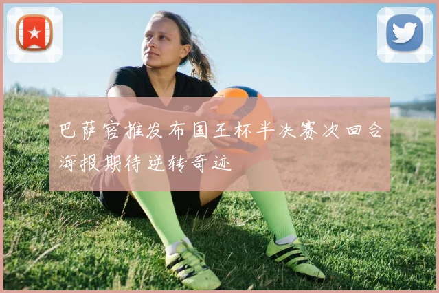 巴萨官推发布国王杯半决赛次回合海报期待逆转奇迹