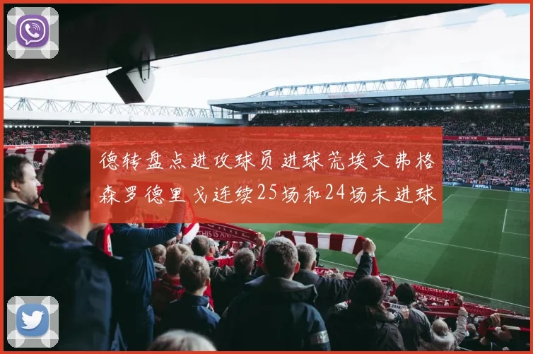 德转盘点进攻球员进球荒埃文弗格森罗德里戈连续25场和24场未进球