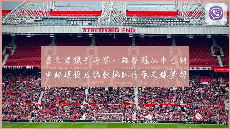吕文君携手海港一路夺冠从中乙到中超退役后执教梯队传承足球梦想