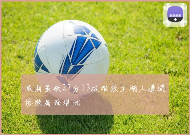浓眉虽砍27分13板难救主湖人遭遇惨败局面堪忧