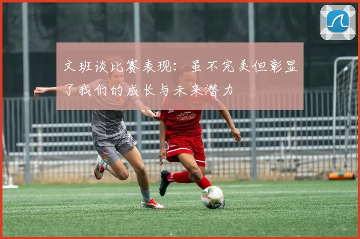 文班谈比赛表现：虽不完美但彰显了我们的成长与未来潜力