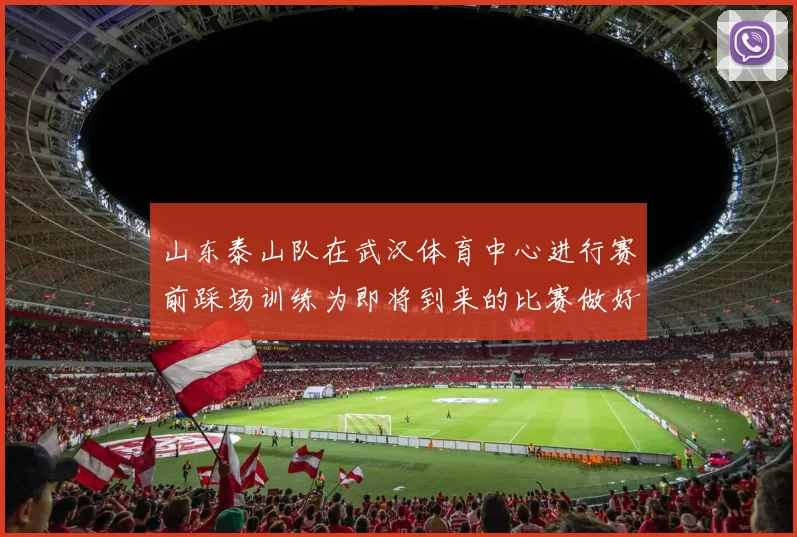 山东泰山队在武汉体育中心进行赛前踩场训练为即将到来的比赛做好准备