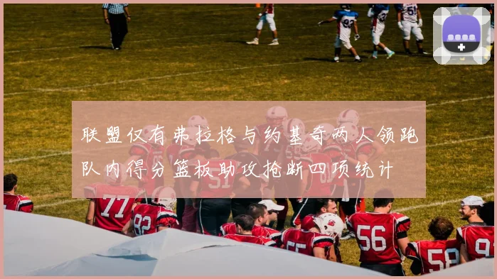 联盟仅有弗拉格与约基奇两人领跑队内得分篮板助攻抢断四项统计