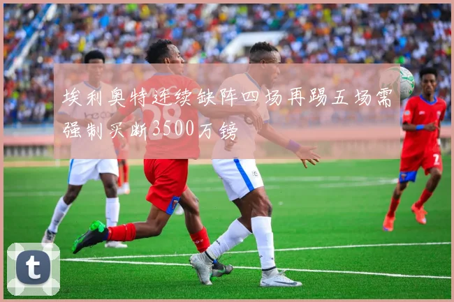 埃利奥特连续缺阵四场再踢五场需强制买断3500万镑