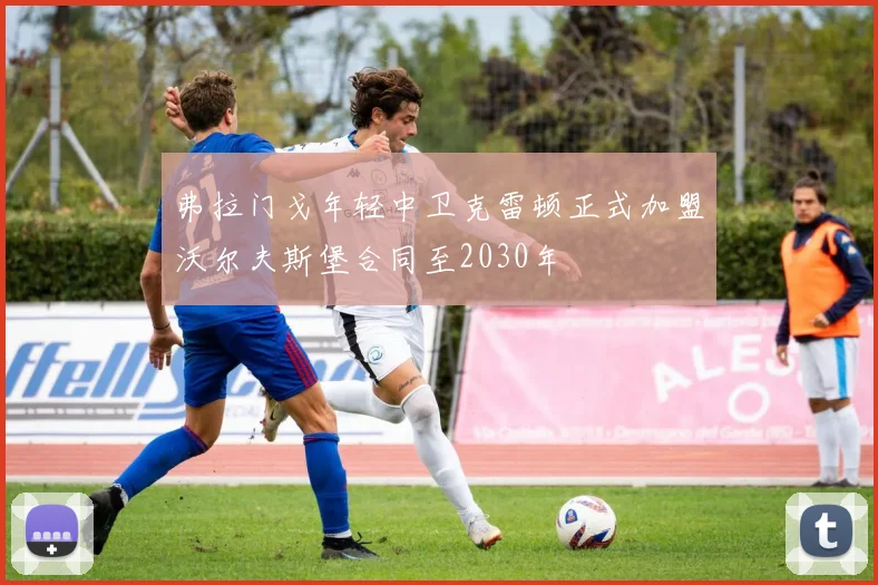 弗拉门戈年轻中卫克雷顿正式加盟沃尔夫斯堡合同至2030年